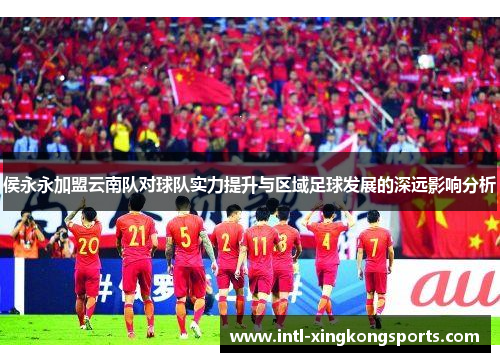 侯永永加盟云南队对球队实力提升与区域足球发展的深远影响分析