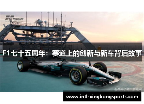 F1七十五周年：赛道上的创新与新车背后故事