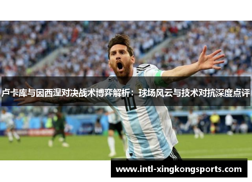 卢卡库与因西涅对决战术博弈解析：球场风云与技术对抗深度点评