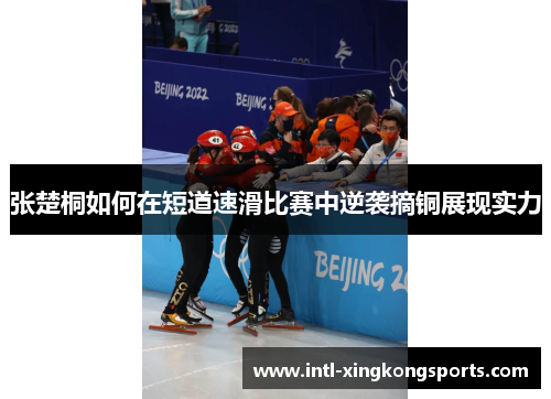 张楚桐如何在短道速滑比赛中逆袭摘铜展现实力