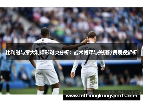 比利时与意大利精彩对决分析：战术博弈与关键球员表现解析
