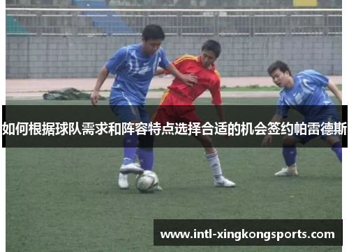 如何根据球队需求和阵容特点选择合适的机会签约帕雷德斯