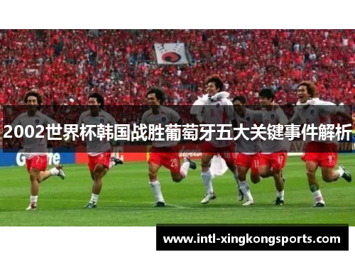 2002世界杯韩国战胜葡萄牙五大关键事件解析
