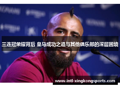 三连冠荣耀背后 皇马成功之道与其他俱乐部的深层困境