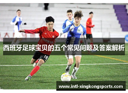 西班牙足球宝贝的五个常见问题及答案解析