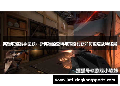英雄联盟赛季回顾：新英雄的登场与策略创新如何塑造战场格局