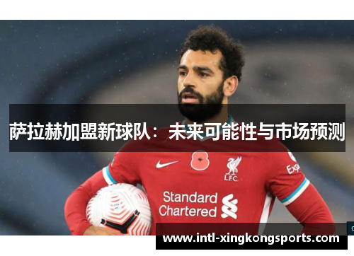 萨拉赫加盟新球队:未来可能性与市场预测 萨拉赫加盟新球队:未来可能性与市场预测
