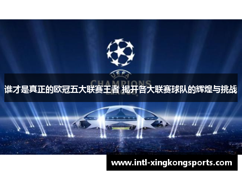 谁才是真正的欧冠五大联赛王者 揭开各大联赛球队的辉煌与挑战