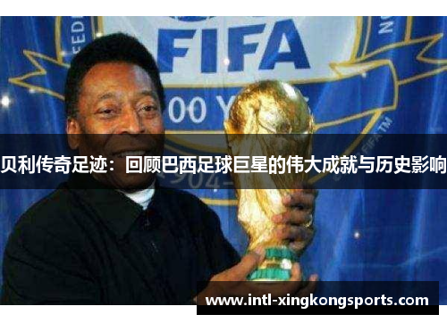 贝利传奇足迹：回顾巴西足球巨星的伟大成就与历史影响