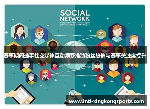 赛事期间选手社交媒体互动频繁推动粉丝热情与赛事关注度提升