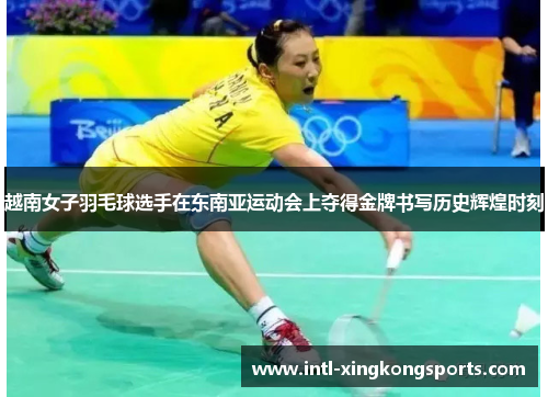 越南女子羽毛球选手在东南亚运动会上夺得金牌书写历史辉煌时刻 越南女子羽毛球选手在东南亚运动会上夺得金牌书写历史辉煌时刻