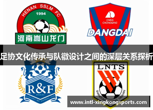 足协文化传承与队徽设计之间的深层关系探析 足协文化传承与队徽设计之间的深层关系探析