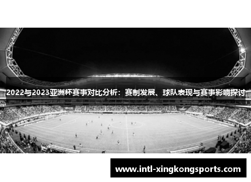 2022与2023亚洲杯赛事对比分析:赛制发展、球队表现与赛事影响探讨 2022与2023亚洲杯赛事对比分析:赛制发展、球队表现与赛事影响探讨