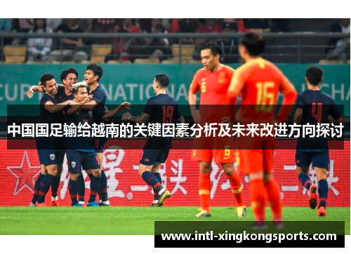 中国国足输给越南的关键因素分析及未来改进方向探讨 中国国足输给越南的关键因素分析及未来改进方向探讨