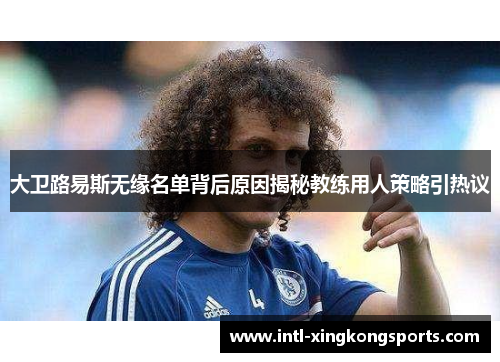 大卫路易斯无缘名单背后原因揭秘教练用人策略引热议 大卫路易斯无缘名单背后原因揭秘教练用人策略引热议