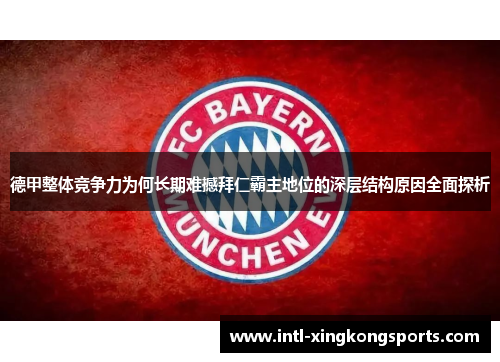 德甲整体竞争力为何长期难撼拜仁霸主地位的深层结构原因全面探析