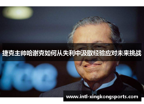 捷克主帅哈谢克如何从失利中汲取经验应对未来挑战