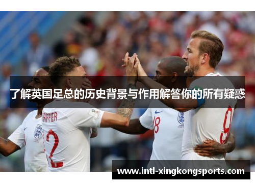 了解英国足总的历史背景与作用解答你的所有疑惑