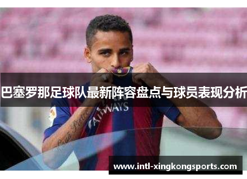 巴塞罗那足球队最新阵容盘点与球员表现分析