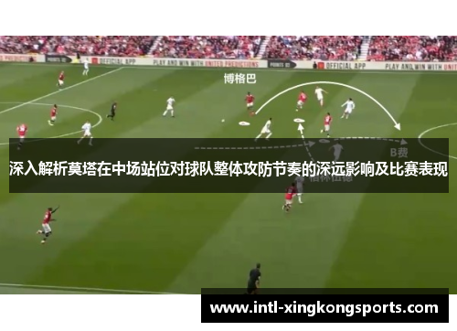 深入解析莫塔在中场站位对球队整体攻防节奏的深远影响及比赛表现