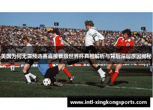 美国为何无需预选赛直接晋级世界杯真相解析与背后深层原因揭秘 美国为何无需预选赛直接晋级世界杯真相解析与背后深层原因揭秘