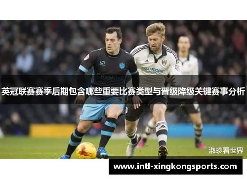 英冠联赛赛季后期包含哪些重要比赛类型与晋级降级关键赛事分析